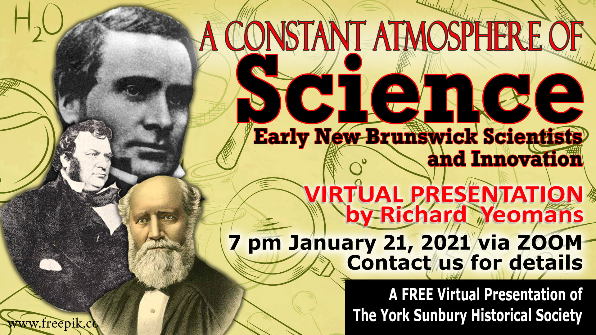 JANUARY 21 VIRTUAL Presentation, “A Constant Atmosphere of Science” Reflections on Early New Brunswick Scientists and Innovation 7 pm, Thursday, January 21, 2021 VIA Zoom Contact us for the ZOOM Link